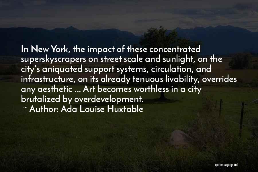 Ada Louise Huxtable Quotes: In New York, The Impact Of These Concentrated Superskyscrapers On Street Scale And Sunlight, On The City's Aniquated Support Systems,