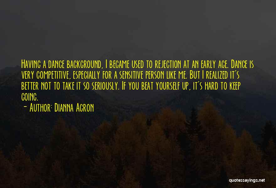 Dianna Agron Quotes: Having A Dance Background, I Became Used To Rejection At An Early Age. Dance Is Very Competitive, Especially For A