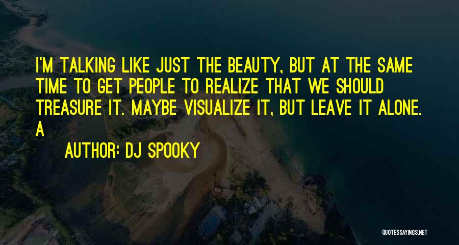 DJ Spooky Quotes: I'm Talking Like Just The Beauty, But At The Same Time To Get People To Realize That We Should Treasure