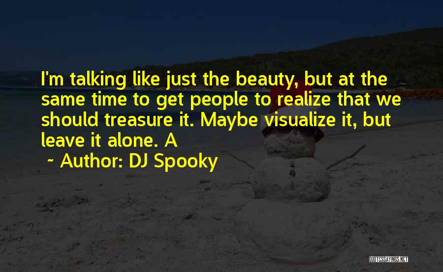 DJ Spooky Quotes: I'm Talking Like Just The Beauty, But At The Same Time To Get People To Realize That We Should Treasure