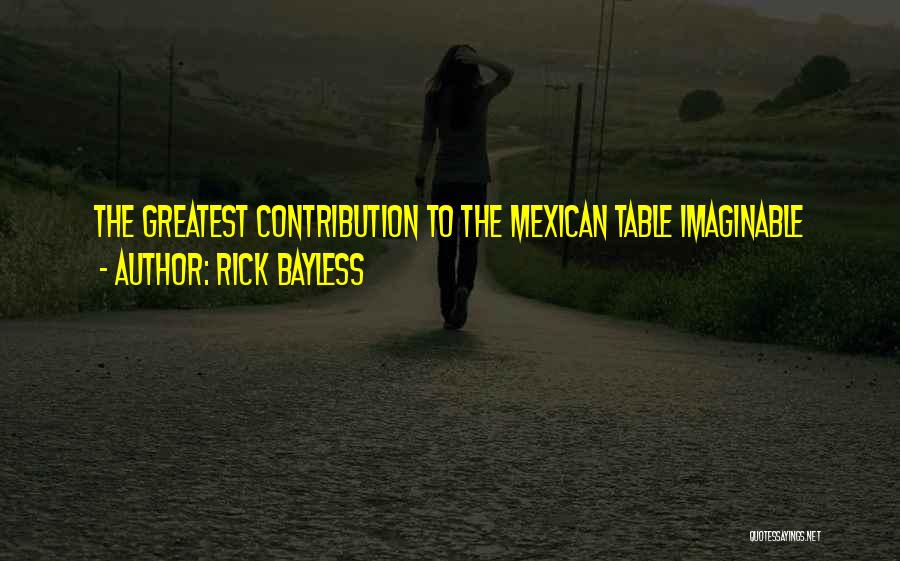 Rick Bayless Quotes: The Greatest Contribution To The Mexican Table Imaginable