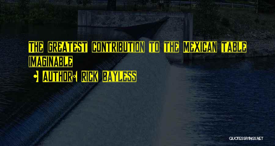 Rick Bayless Quotes: The Greatest Contribution To The Mexican Table Imaginable