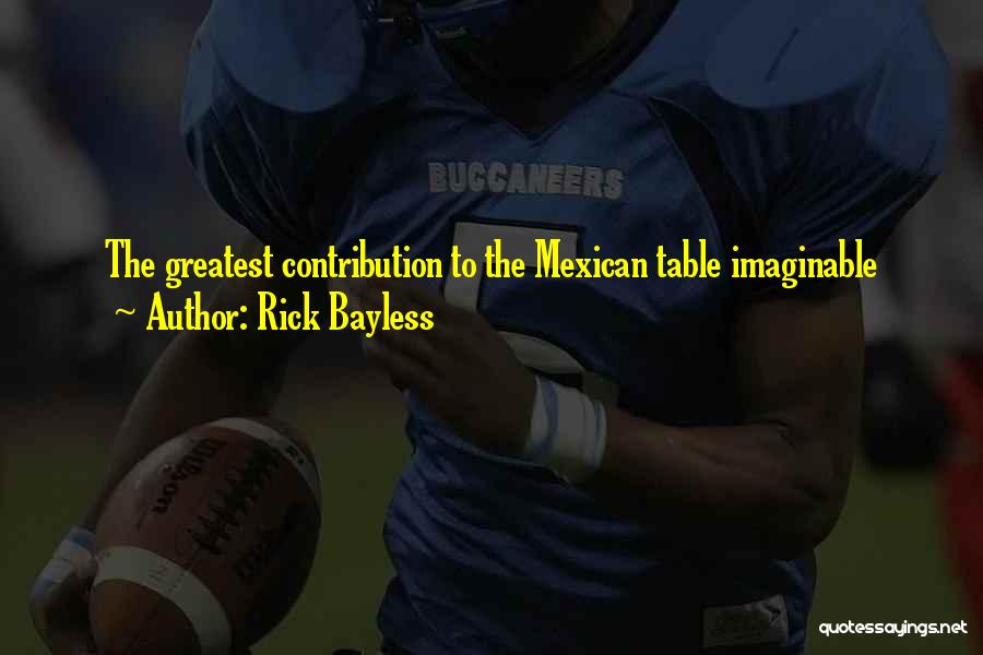 Rick Bayless Quotes: The Greatest Contribution To The Mexican Table Imaginable