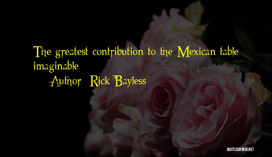 Rick Bayless Quotes: The Greatest Contribution To The Mexican Table Imaginable