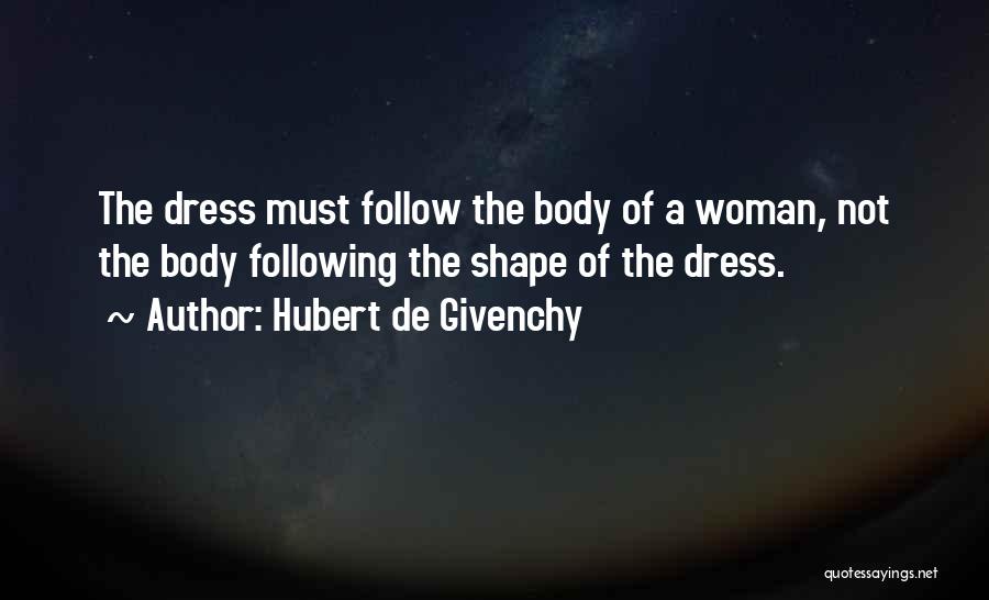 Hubert De Givenchy Quotes: The Dress Must Follow The Body Of A Woman, Not The Body Following The Shape Of The Dress.