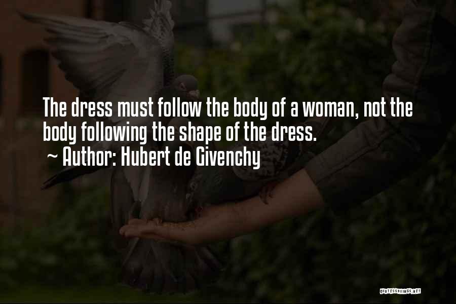 Hubert De Givenchy Quotes: The Dress Must Follow The Body Of A Woman, Not The Body Following The Shape Of The Dress.