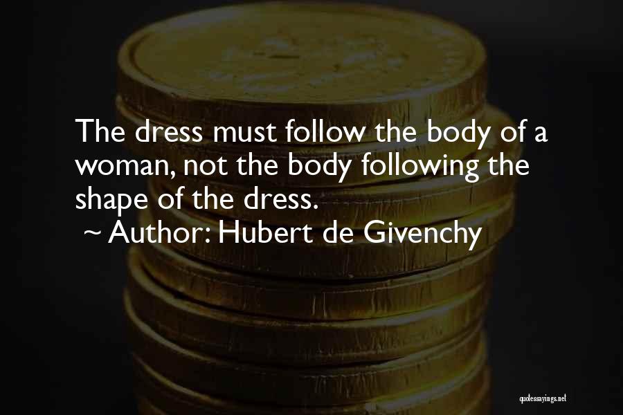 Hubert De Givenchy Quotes: The Dress Must Follow The Body Of A Woman, Not The Body Following The Shape Of The Dress.