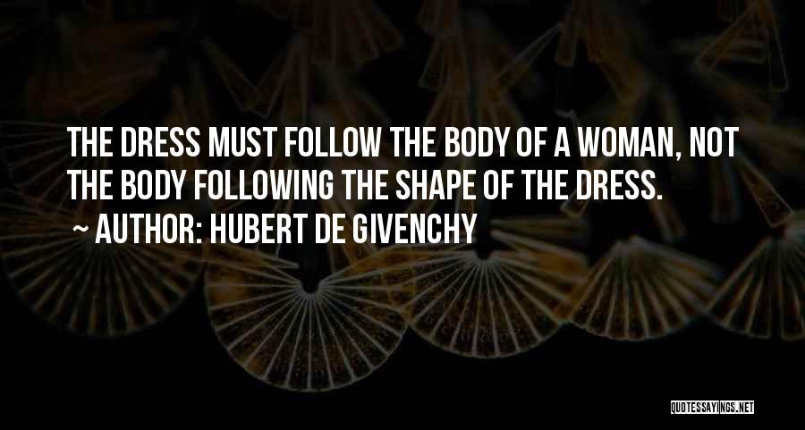 Hubert De Givenchy Quotes: The Dress Must Follow The Body Of A Woman, Not The Body Following The Shape Of The Dress.