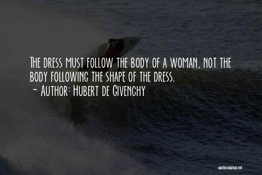 Hubert De Givenchy Quotes: The Dress Must Follow The Body Of A Woman, Not The Body Following The Shape Of The Dress.