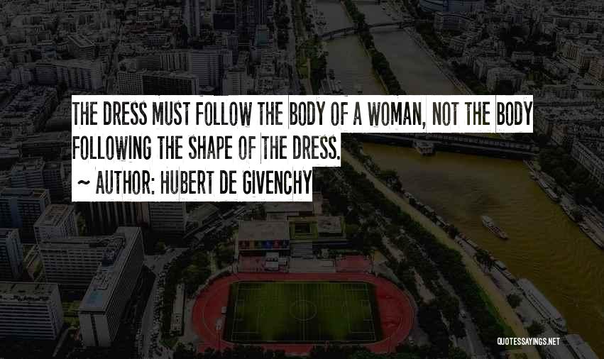 Hubert De Givenchy Quotes: The Dress Must Follow The Body Of A Woman, Not The Body Following The Shape Of The Dress.