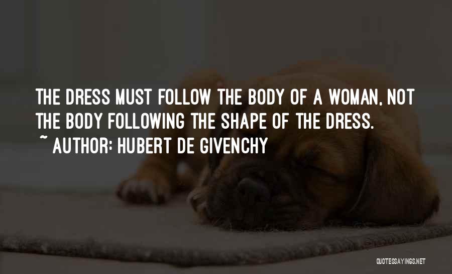 Hubert De Givenchy Quotes: The Dress Must Follow The Body Of A Woman, Not The Body Following The Shape Of The Dress.