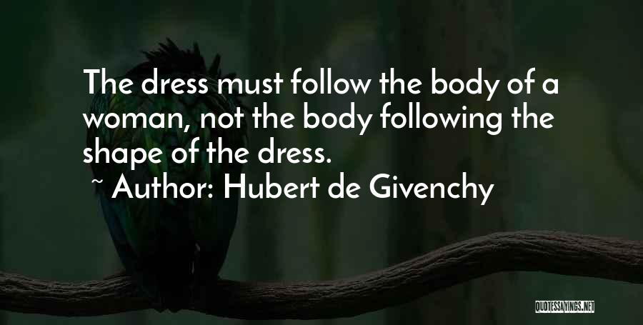 Hubert De Givenchy Quotes: The Dress Must Follow The Body Of A Woman, Not The Body Following The Shape Of The Dress.