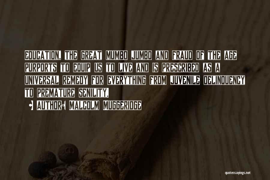 Malcolm Muggeridge Quotes: Education, The Great Mumbo Jumbo And Fraud Of The Age Purports To Equip Us To Live And Is Prescribed As
