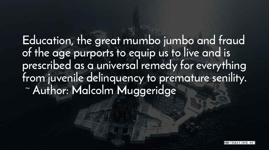 Malcolm Muggeridge Quotes: Education, The Great Mumbo Jumbo And Fraud Of The Age Purports To Equip Us To Live And Is Prescribed As