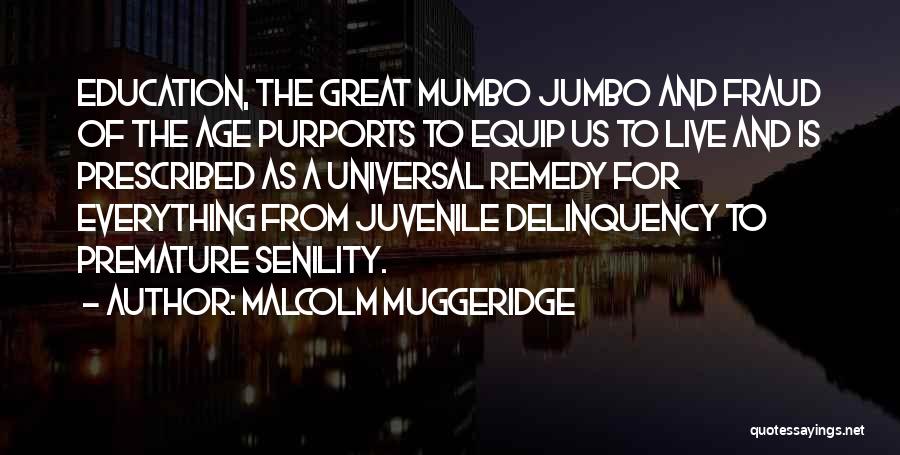 Malcolm Muggeridge Quotes: Education, The Great Mumbo Jumbo And Fraud Of The Age Purports To Equip Us To Live And Is Prescribed As
