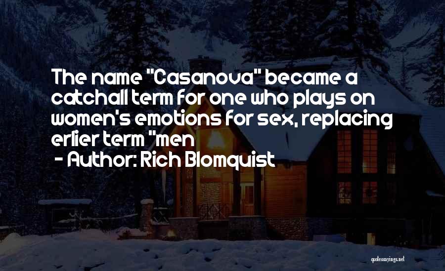 Rich Blomquist Quotes: The Name Casanova Became A Catchall Term For One Who Plays On Women's Emotions For Sex, Replacing Erlier Term Men