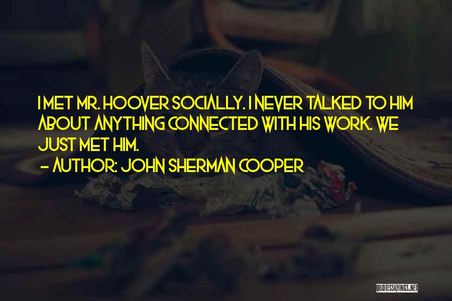 John Sherman Cooper Quotes: I Met Mr. Hoover Socially. I Never Talked To Him About Anything Connected With His Work. We Just Met Him.