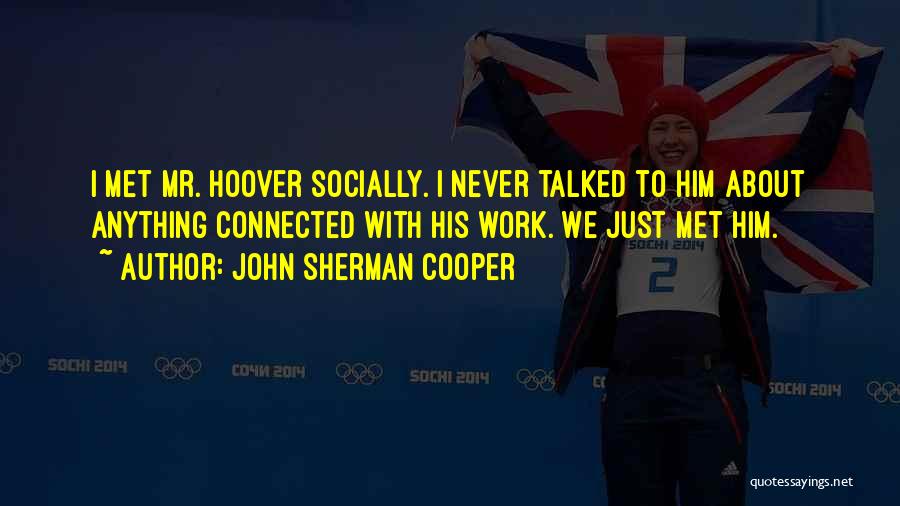 John Sherman Cooper Quotes: I Met Mr. Hoover Socially. I Never Talked To Him About Anything Connected With His Work. We Just Met Him.