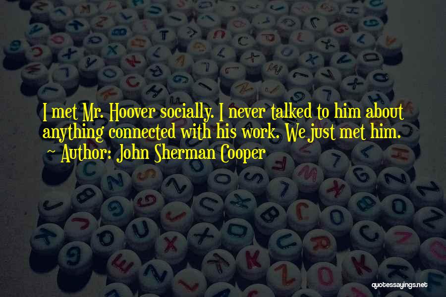 John Sherman Cooper Quotes: I Met Mr. Hoover Socially. I Never Talked To Him About Anything Connected With His Work. We Just Met Him.