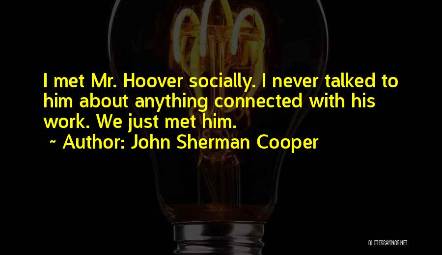 John Sherman Cooper Quotes: I Met Mr. Hoover Socially. I Never Talked To Him About Anything Connected With His Work. We Just Met Him.