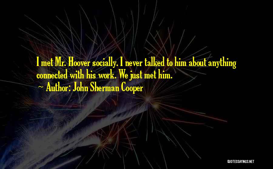 John Sherman Cooper Quotes: I Met Mr. Hoover Socially. I Never Talked To Him About Anything Connected With His Work. We Just Met Him.