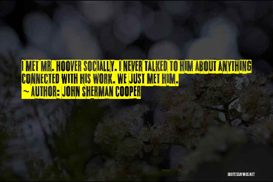 John Sherman Cooper Quotes: I Met Mr. Hoover Socially. I Never Talked To Him About Anything Connected With His Work. We Just Met Him.