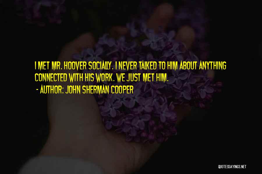 John Sherman Cooper Quotes: I Met Mr. Hoover Socially. I Never Talked To Him About Anything Connected With His Work. We Just Met Him.