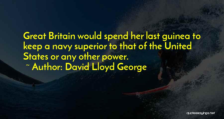 David Lloyd George Quotes: Great Britain Would Spend Her Last Guinea To Keep A Navy Superior To That Of The United States Or Any