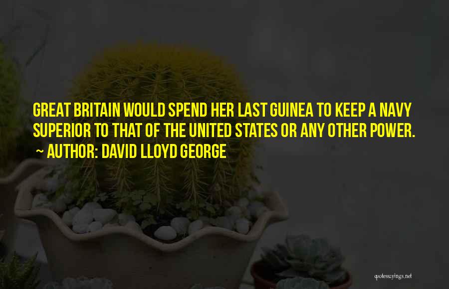 David Lloyd George Quotes: Great Britain Would Spend Her Last Guinea To Keep A Navy Superior To That Of The United States Or Any