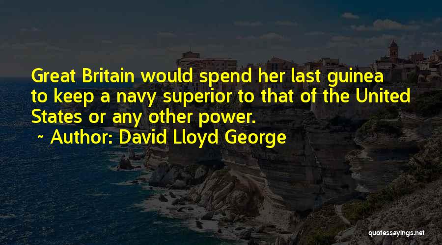 David Lloyd George Quotes: Great Britain Would Spend Her Last Guinea To Keep A Navy Superior To That Of The United States Or Any