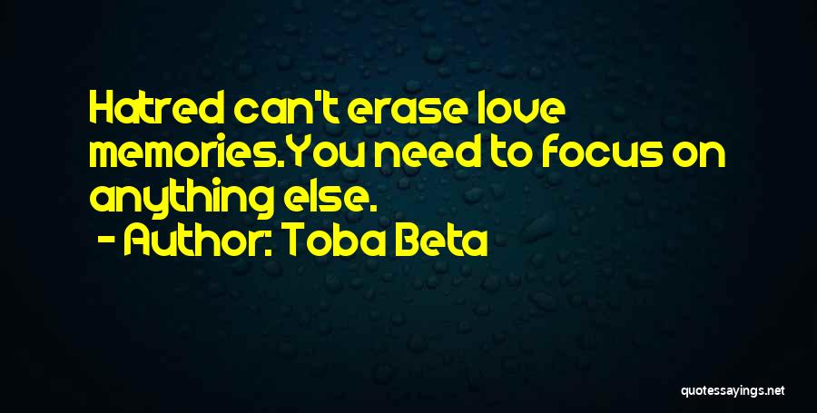 Toba Beta Quotes: Hatred Can't Erase Love Memories.you Need To Focus On Anything Else.
