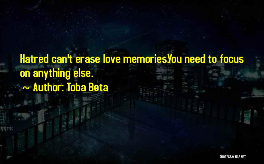 Toba Beta Quotes: Hatred Can't Erase Love Memories.you Need To Focus On Anything Else.