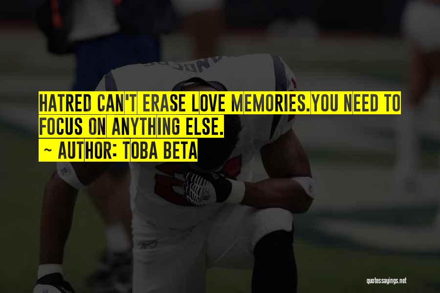 Toba Beta Quotes: Hatred Can't Erase Love Memories.you Need To Focus On Anything Else.