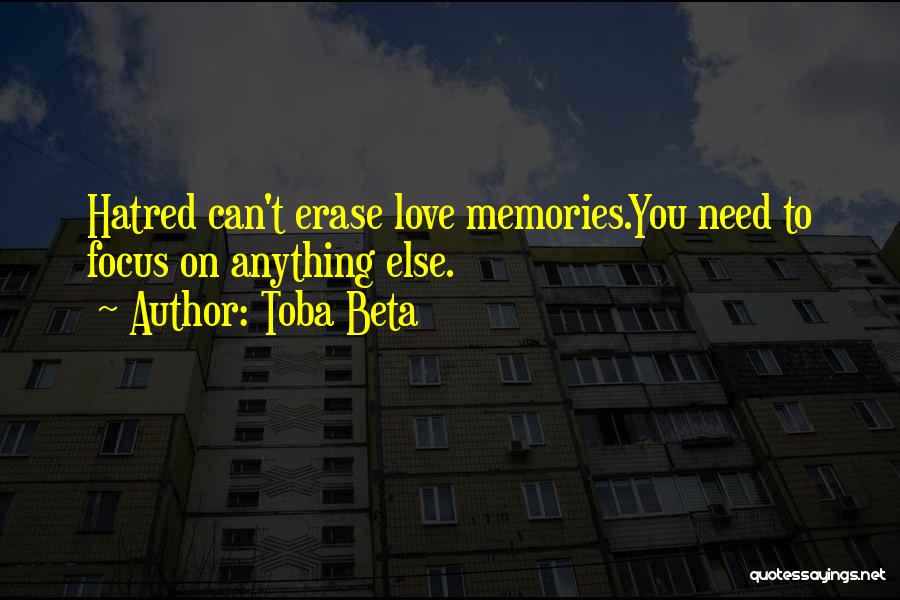 Toba Beta Quotes: Hatred Can't Erase Love Memories.you Need To Focus On Anything Else.