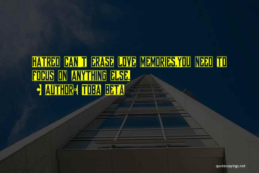 Toba Beta Quotes: Hatred Can't Erase Love Memories.you Need To Focus On Anything Else.