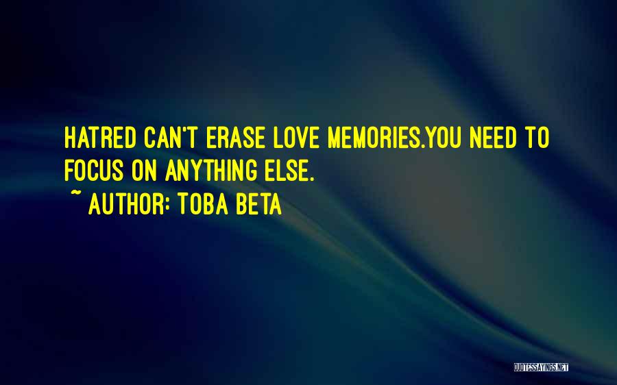 Toba Beta Quotes: Hatred Can't Erase Love Memories.you Need To Focus On Anything Else.