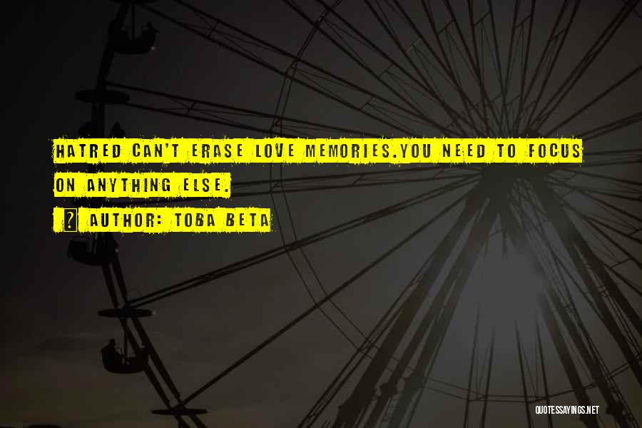 Toba Beta Quotes: Hatred Can't Erase Love Memories.you Need To Focus On Anything Else.
