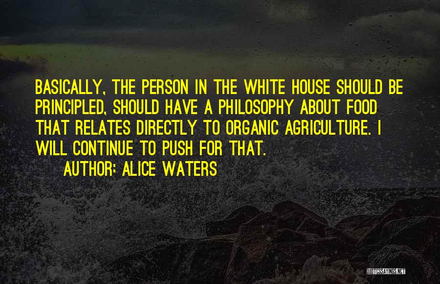 Alice Waters Quotes: Basically, The Person In The White House Should Be Principled, Should Have A Philosophy About Food That Relates Directly To