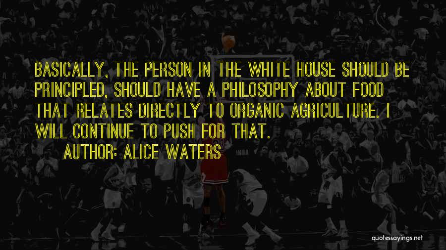 Alice Waters Quotes: Basically, The Person In The White House Should Be Principled, Should Have A Philosophy About Food That Relates Directly To