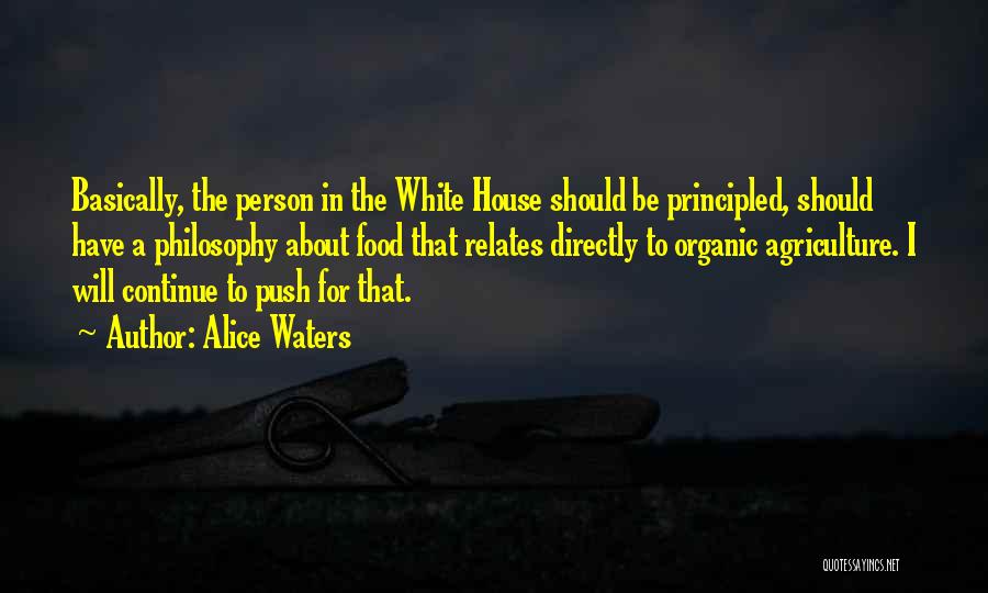 Alice Waters Quotes: Basically, The Person In The White House Should Be Principled, Should Have A Philosophy About Food That Relates Directly To