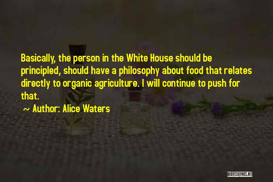 Alice Waters Quotes: Basically, The Person In The White House Should Be Principled, Should Have A Philosophy About Food That Relates Directly To