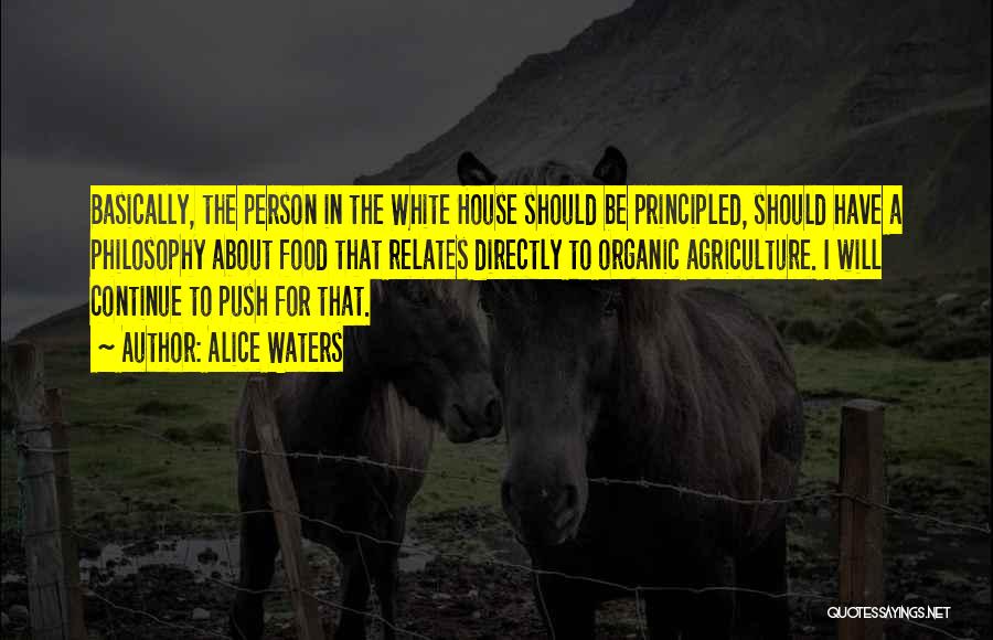 Alice Waters Quotes: Basically, The Person In The White House Should Be Principled, Should Have A Philosophy About Food That Relates Directly To