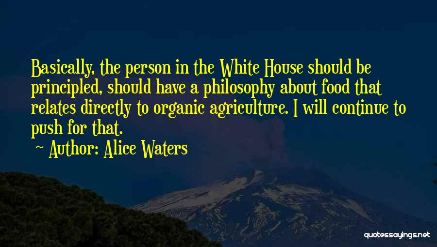 Alice Waters Quotes: Basically, The Person In The White House Should Be Principled, Should Have A Philosophy About Food That Relates Directly To