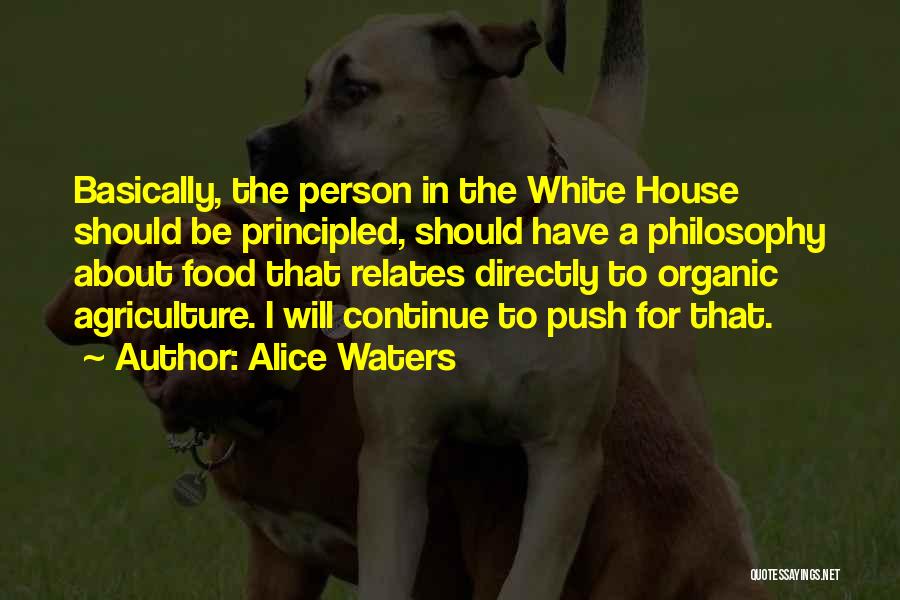 Alice Waters Quotes: Basically, The Person In The White House Should Be Principled, Should Have A Philosophy About Food That Relates Directly To