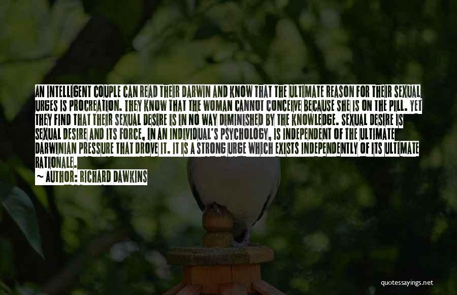 Richard Dawkins Quotes: An Intelligent Couple Can Read Their Darwin And Know That The Ultimate Reason For Their Sexual Urges Is Procreation. They