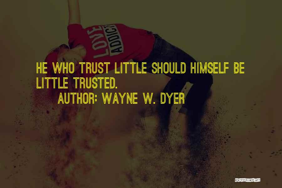 Wayne W. Dyer Quotes: He Who Trust Little Should Himself Be Little Trusted.