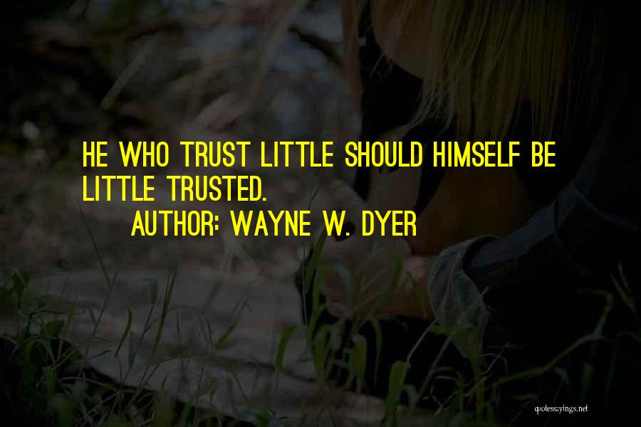 Wayne W. Dyer Quotes: He Who Trust Little Should Himself Be Little Trusted.