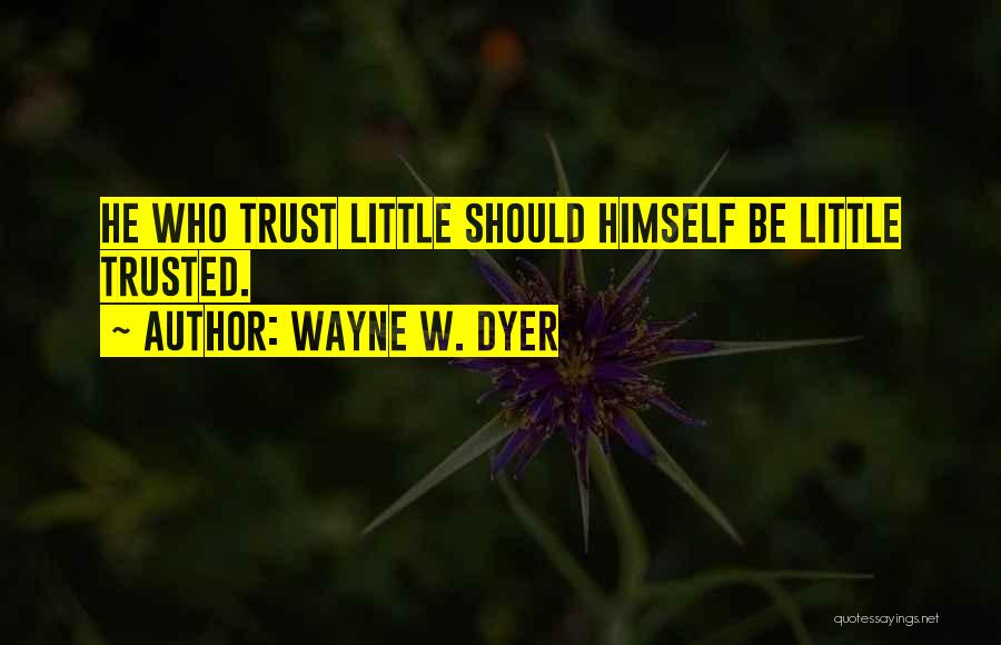 Wayne W. Dyer Quotes: He Who Trust Little Should Himself Be Little Trusted.