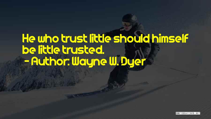 Wayne W. Dyer Quotes: He Who Trust Little Should Himself Be Little Trusted.