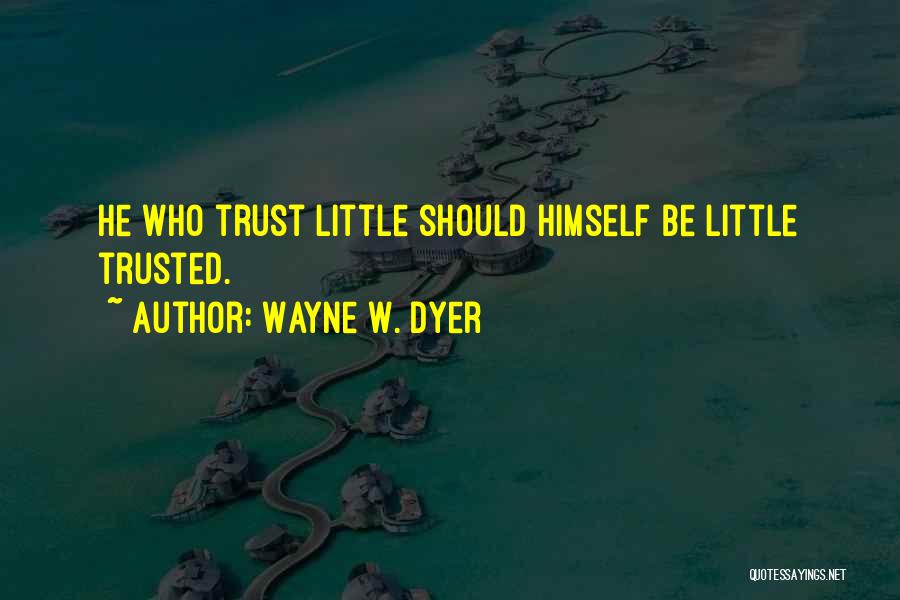 Wayne W. Dyer Quotes: He Who Trust Little Should Himself Be Little Trusted.